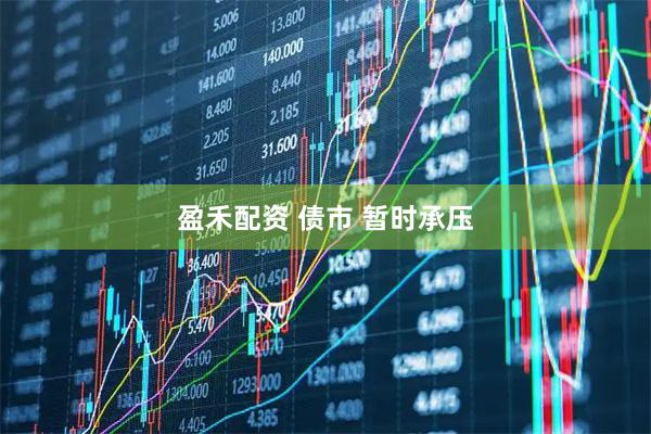 盈禾配资 债市 暂时承压