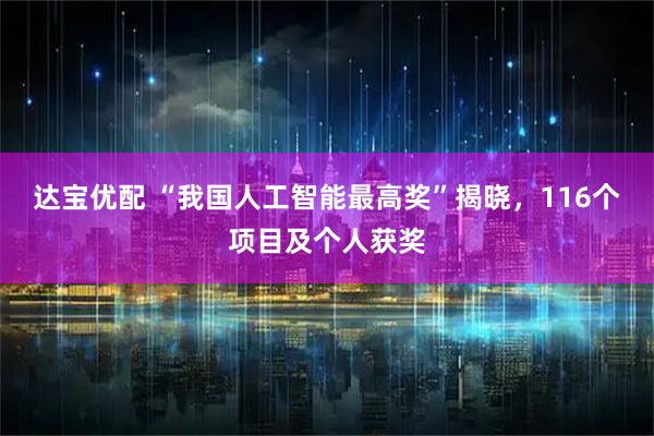 达宝优配 “我国人工智能最高奖”揭晓，116个项目及个人获奖