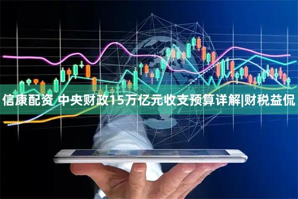 信康配资 中央财政15万亿元收支预算详解|财税益侃