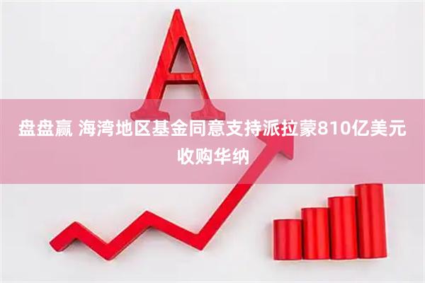 盘盘赢 海湾地区基金同意支持派拉蒙810亿美元收购华纳