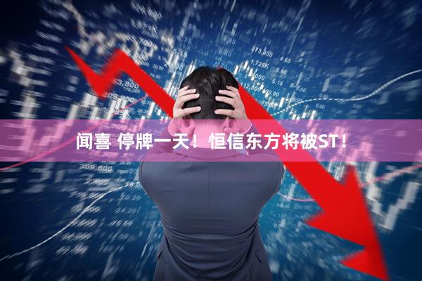 闻喜 停牌一天！恒信东方将被ST！