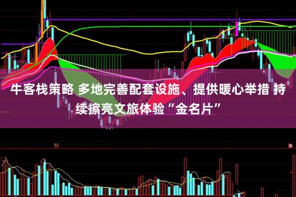 牛客栈策略 多地完善配套设施、提供暖心举措 持续擦亮文旅体验“金名片”