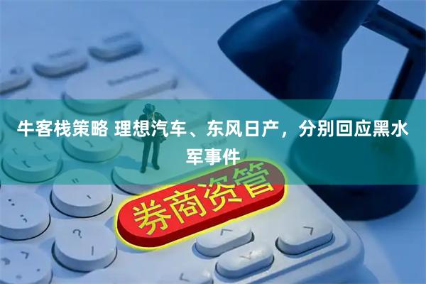 牛客栈策略 理想汽车、东风日产，分别回应黑水军事件